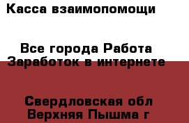 Касса взаимопомощи !!! - Все города Работа » Заработок в интернете   . Свердловская обл.,Верхняя Пышма г.